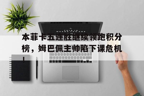 本菲卡五连胜继续领跑积分榜，姆巴佩主帅陷下课危机！