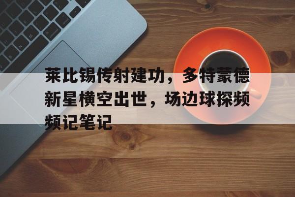 莱比锡传射建功，多特蒙德新星横空出世，场边球探频频记笔记